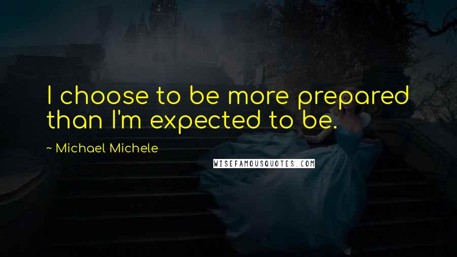 Michael Michele Quotes: I choose to be more prepared than I'm expected to be.