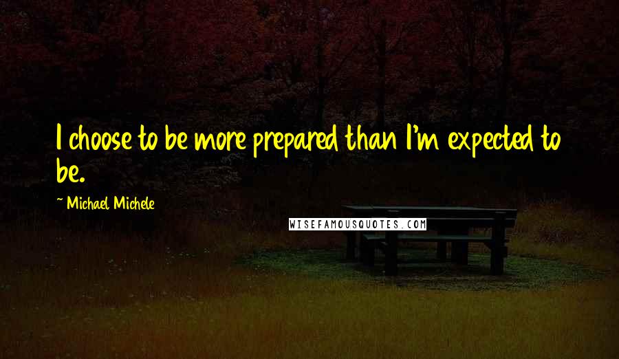 Michael Michele Quotes: I choose to be more prepared than I'm expected to be.