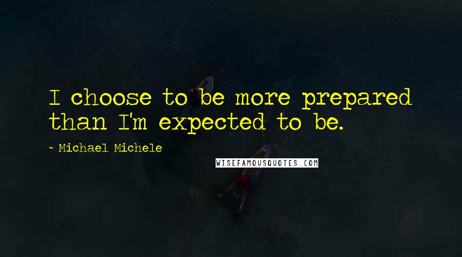 Michael Michele Quotes: I choose to be more prepared than I'm expected to be.