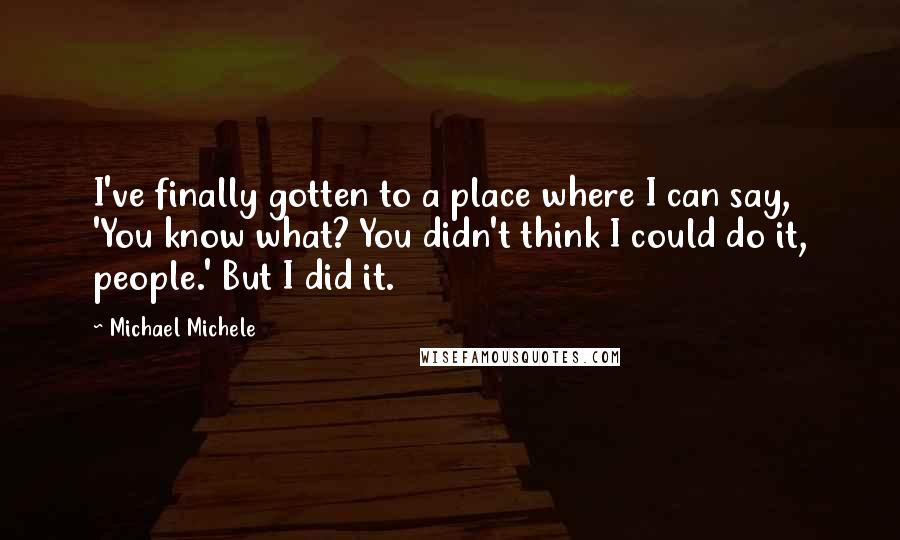 Michael Michele Quotes: I've finally gotten to a place where I can say, 'You know what? You didn't think I could do it, people.' But I did it.