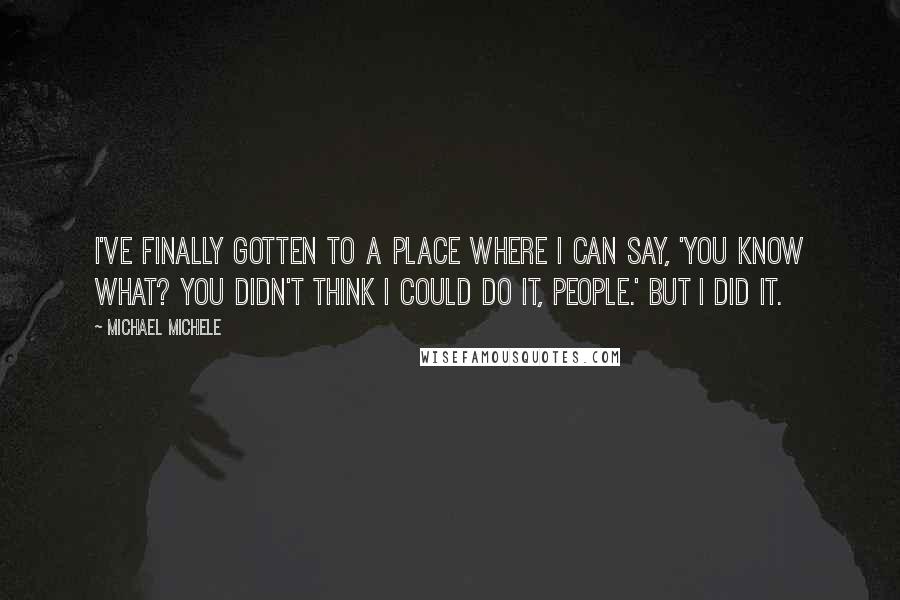 Michael Michele Quotes: I've finally gotten to a place where I can say, 'You know what? You didn't think I could do it, people.' But I did it.