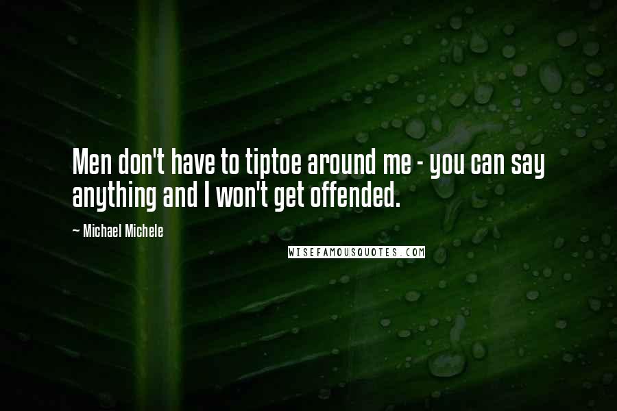 Michael Michele Quotes: Men don't have to tiptoe around me - you can say anything and I won't get offended.