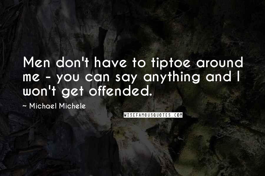 Michael Michele Quotes: Men don't have to tiptoe around me - you can say anything and I won't get offended.