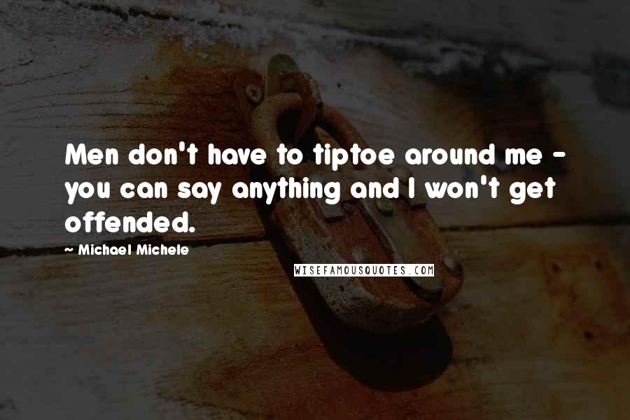 Michael Michele Quotes: Men don't have to tiptoe around me - you can say anything and I won't get offended.