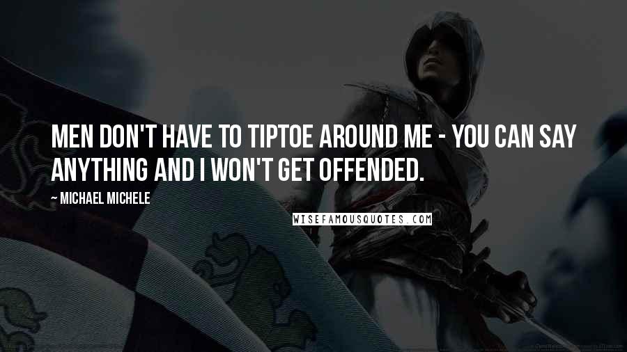 Michael Michele Quotes: Men don't have to tiptoe around me - you can say anything and I won't get offended.