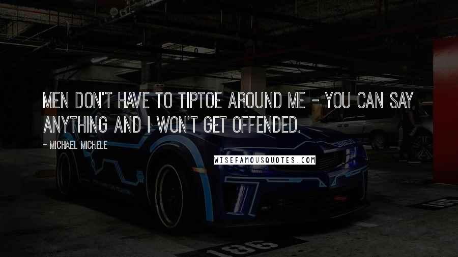 Michael Michele Quotes: Men don't have to tiptoe around me - you can say anything and I won't get offended.