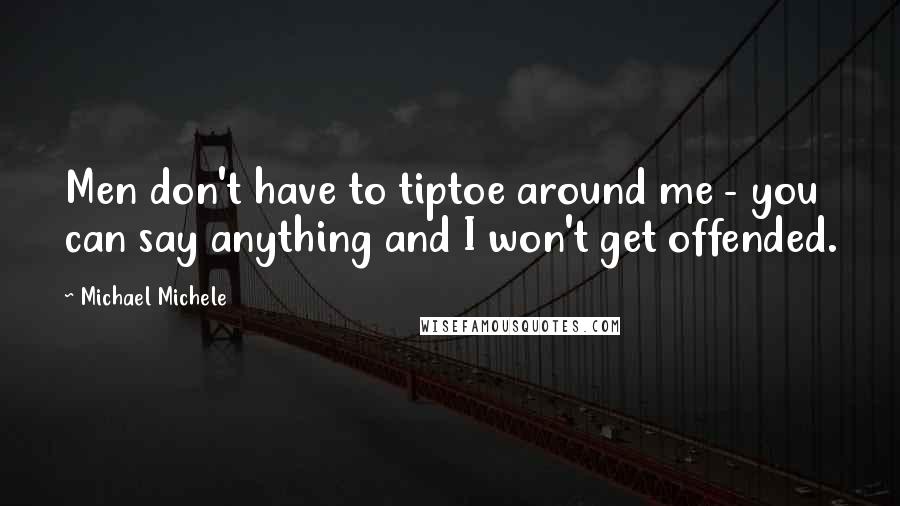 Michael Michele Quotes: Men don't have to tiptoe around me - you can say anything and I won't get offended.