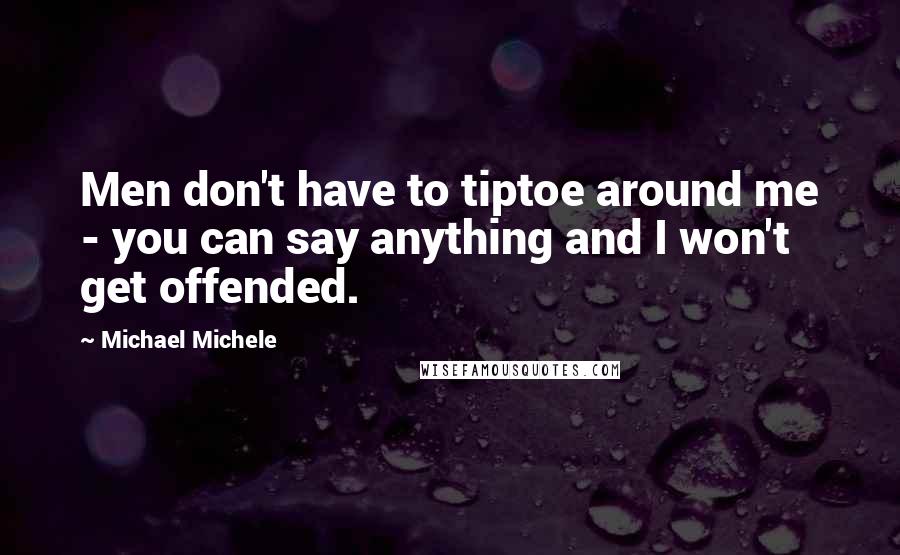 Michael Michele Quotes: Men don't have to tiptoe around me - you can say anything and I won't get offended.