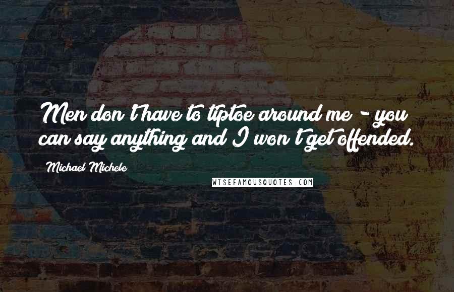 Michael Michele Quotes: Men don't have to tiptoe around me - you can say anything and I won't get offended.