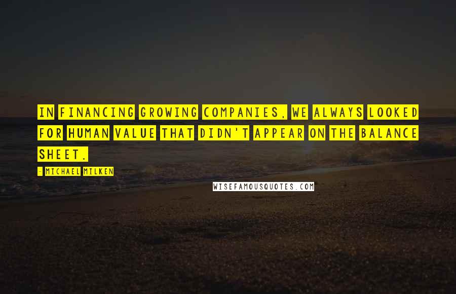 Michael Milken Quotes: In financing growing companies, we always looked for human value that didn't appear on the balance sheet.