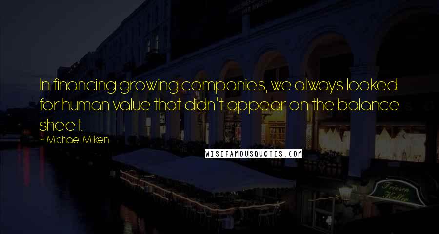 Michael Milken Quotes: In financing growing companies, we always looked for human value that didn't appear on the balance sheet.