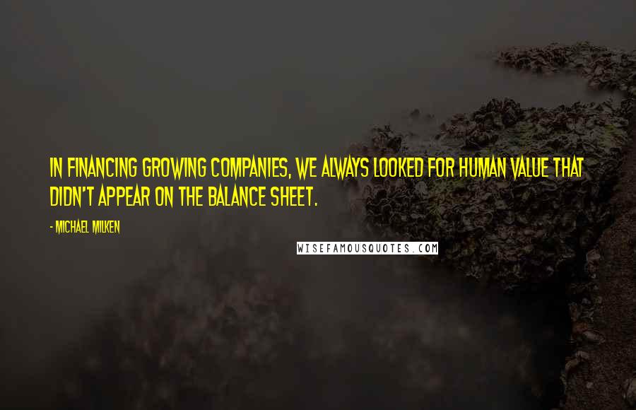 Michael Milken Quotes: In financing growing companies, we always looked for human value that didn't appear on the balance sheet.