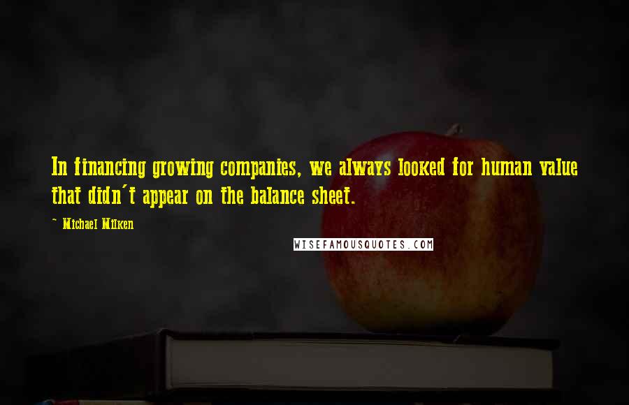 Michael Milken Quotes: In financing growing companies, we always looked for human value that didn't appear on the balance sheet.