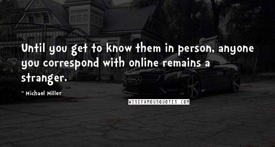Michael Miller Quotes: Until you get to know them in person, anyone you correspond with online remains a stranger.