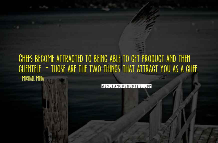 Michael Mina Quotes: Chefs become attracted to being able to get product and then clientele - those are the two things that attract you as a chef.