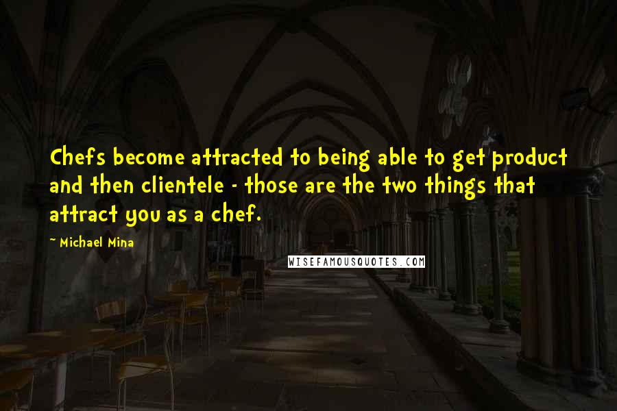 Michael Mina Quotes: Chefs become attracted to being able to get product and then clientele - those are the two things that attract you as a chef.