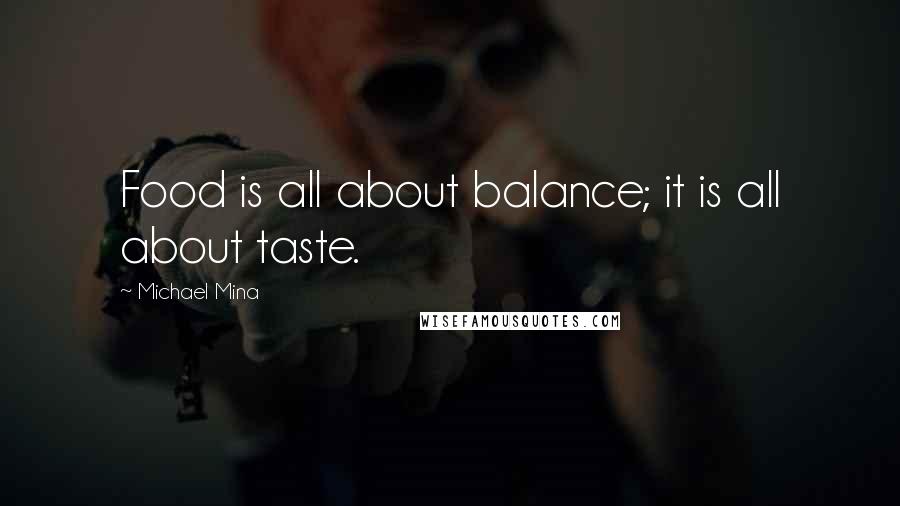Michael Mina Quotes: Food is all about balance; it is all about taste.
