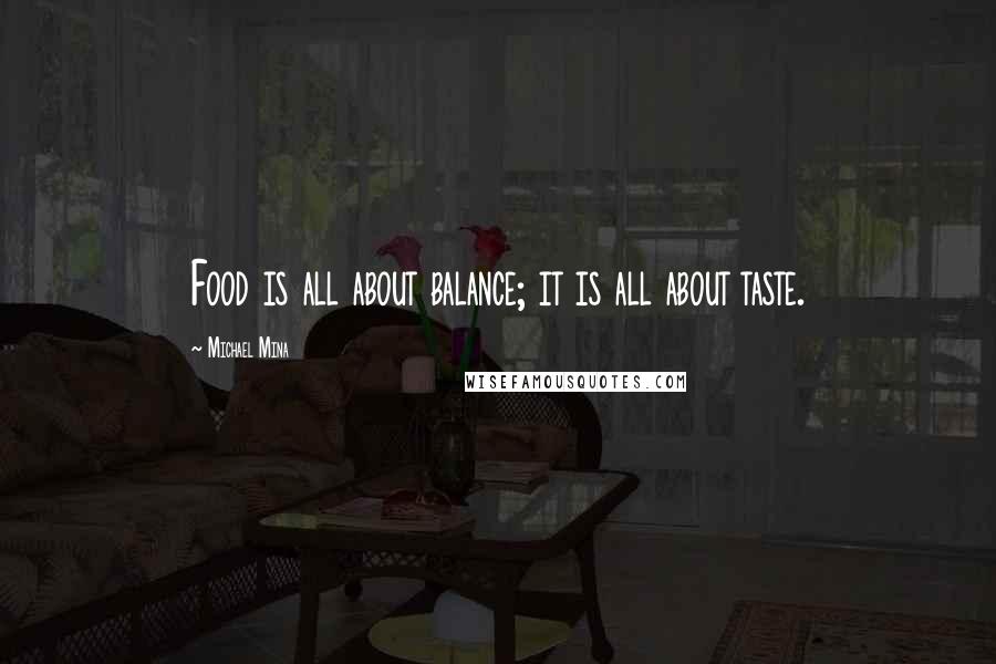 Michael Mina Quotes: Food is all about balance; it is all about taste.