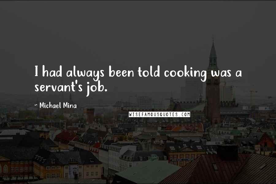 Michael Mina Quotes: I had always been told cooking was a servant's job.