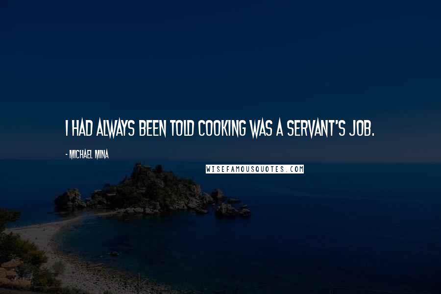 Michael Mina Quotes: I had always been told cooking was a servant's job.