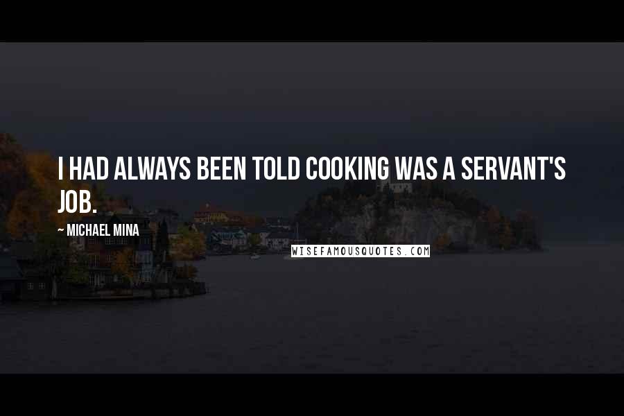 Michael Mina Quotes: I had always been told cooking was a servant's job.