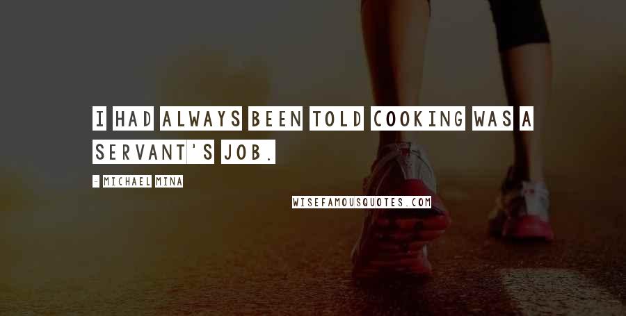 Michael Mina Quotes: I had always been told cooking was a servant's job.
