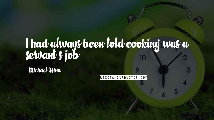 Michael Mina Quotes: I had always been told cooking was a servant's job.