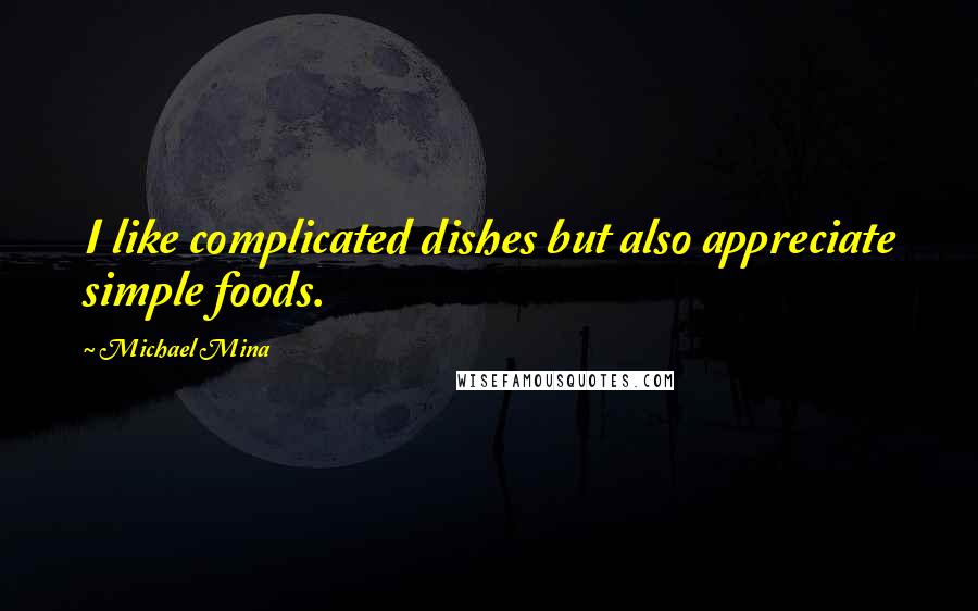 Michael Mina Quotes: I like complicated dishes but also appreciate simple foods.