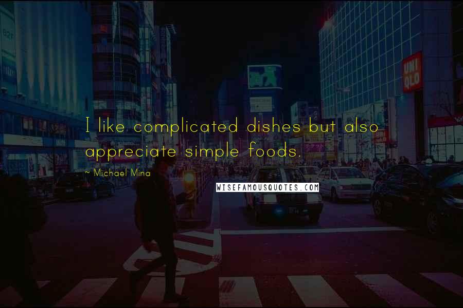 Michael Mina Quotes: I like complicated dishes but also appreciate simple foods.