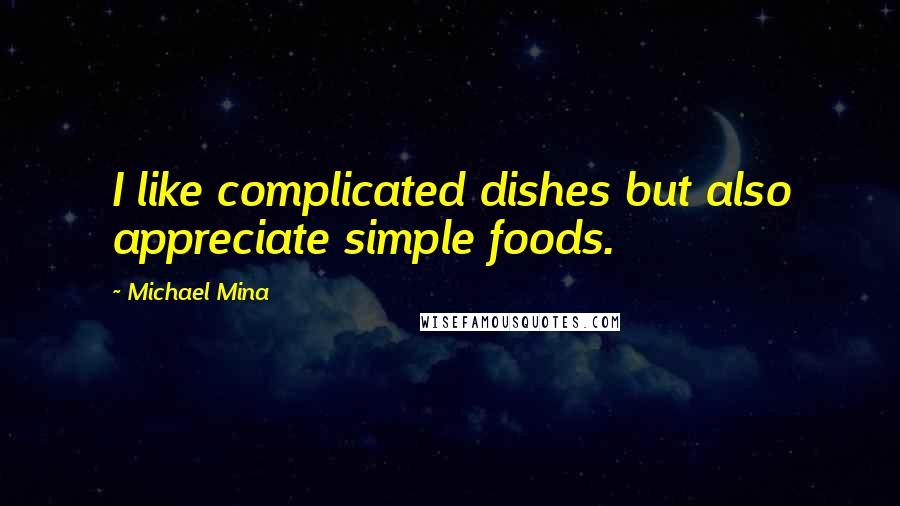 Michael Mina Quotes: I like complicated dishes but also appreciate simple foods.