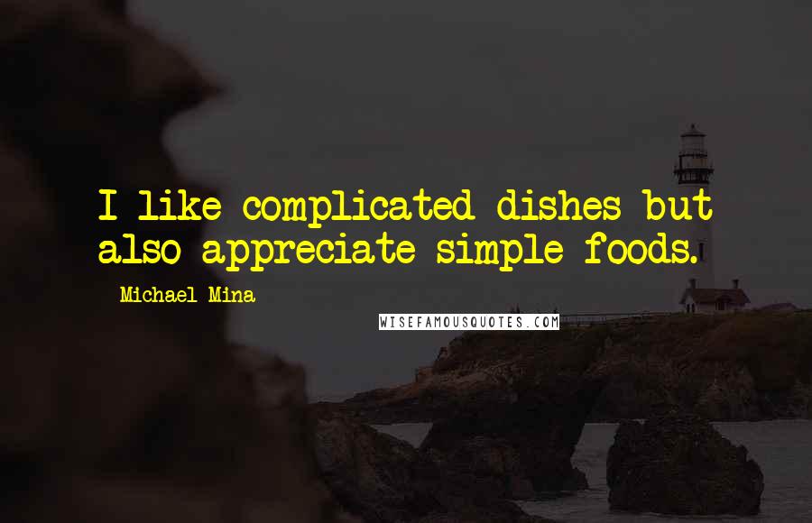 Michael Mina Quotes: I like complicated dishes but also appreciate simple foods.