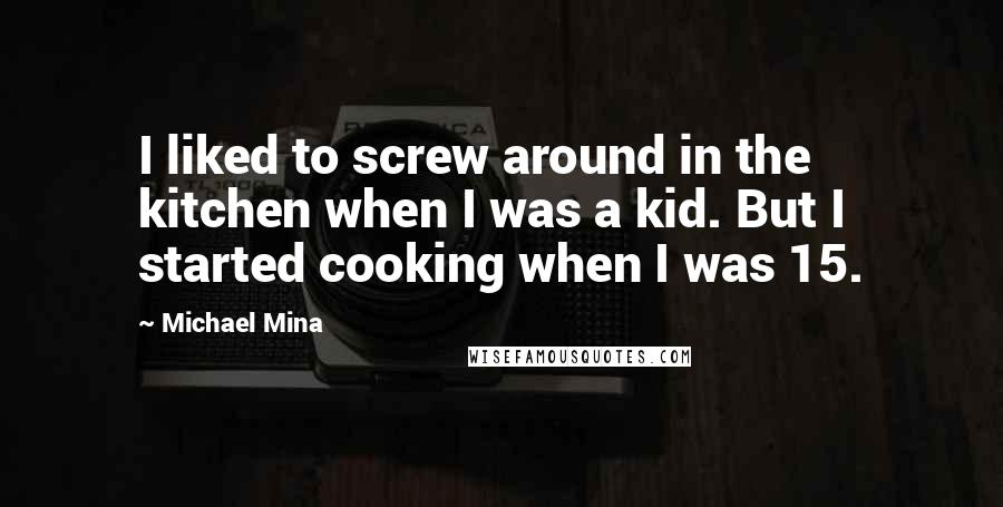 Michael Mina Quotes: I liked to screw around in the kitchen when I was a kid. But I started cooking when I was 15.