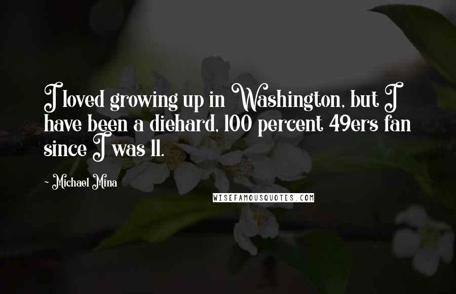 Michael Mina Quotes: I loved growing up in Washington, but I have been a diehard, 100 percent 49ers fan since I was 11.