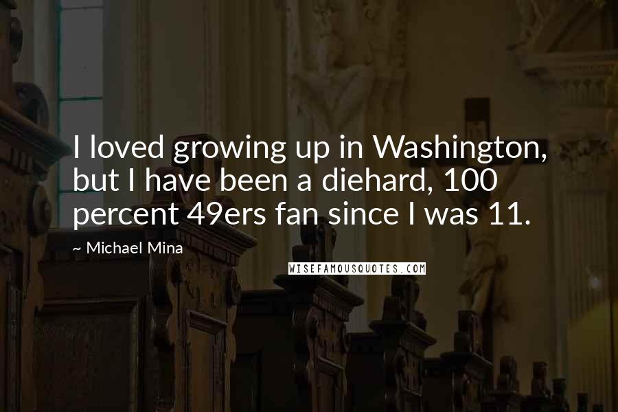 Michael Mina Quotes: I loved growing up in Washington, but I have been a diehard, 100 percent 49ers fan since I was 11.