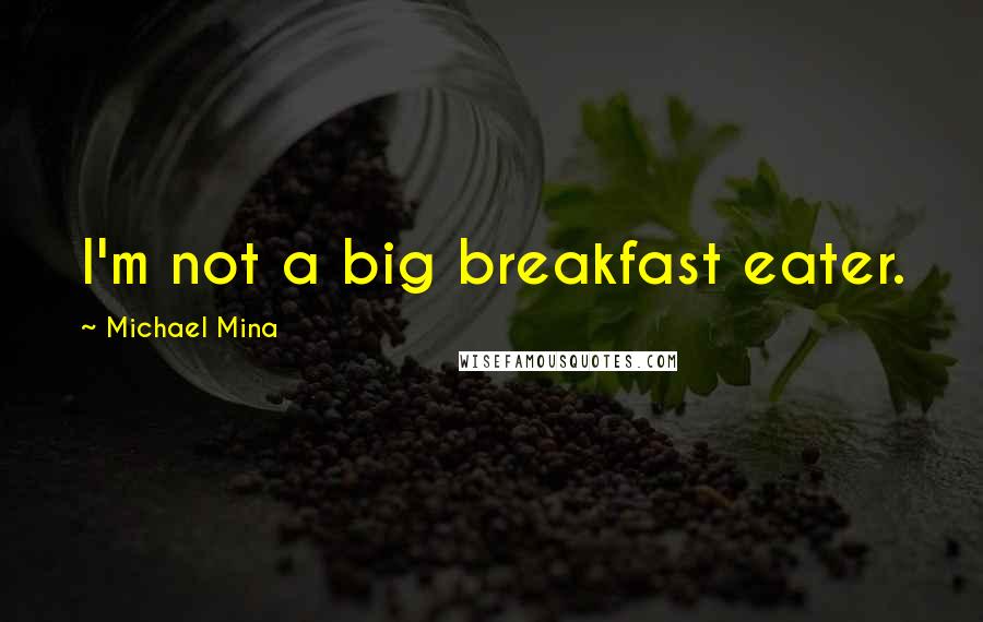 Michael Mina Quotes: I'm not a big breakfast eater.