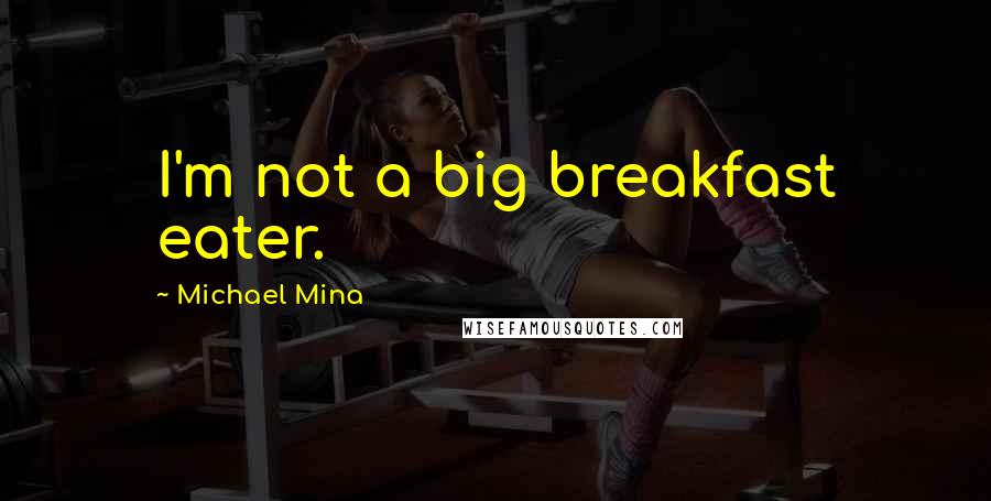 Michael Mina Quotes: I'm not a big breakfast eater.