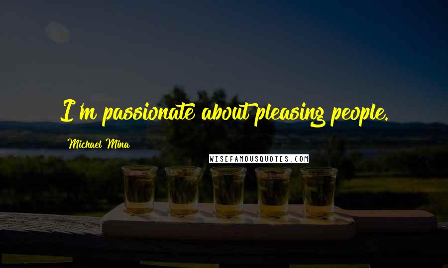 Michael Mina Quotes: I'm passionate about pleasing people.