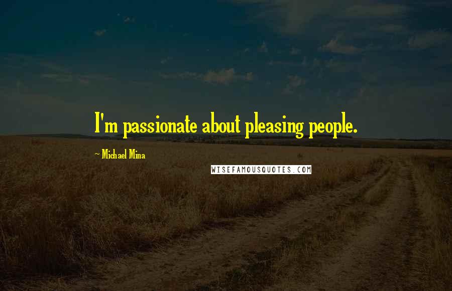 Michael Mina Quotes: I'm passionate about pleasing people.