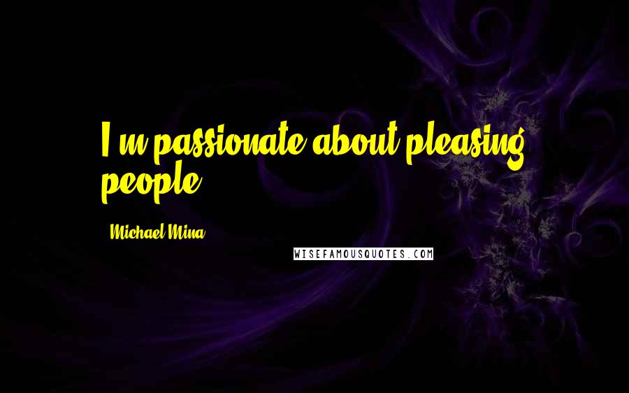 Michael Mina Quotes: I'm passionate about pleasing people.