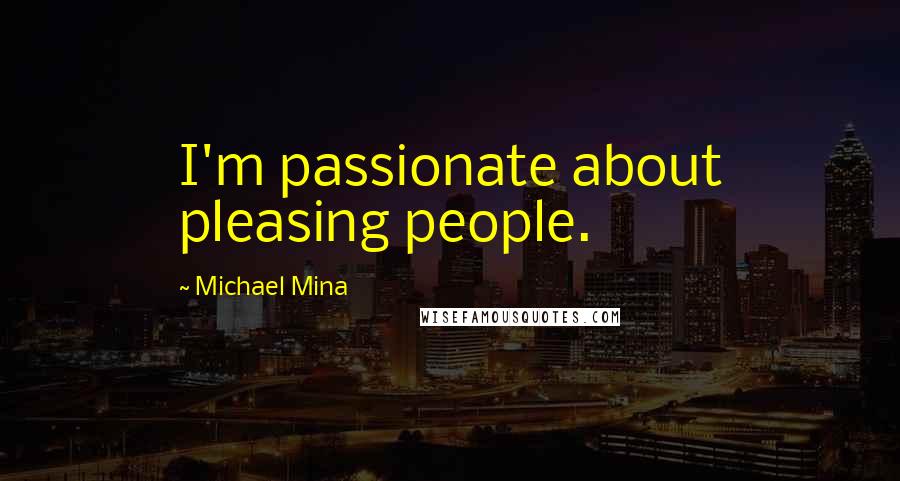 Michael Mina Quotes: I'm passionate about pleasing people.
