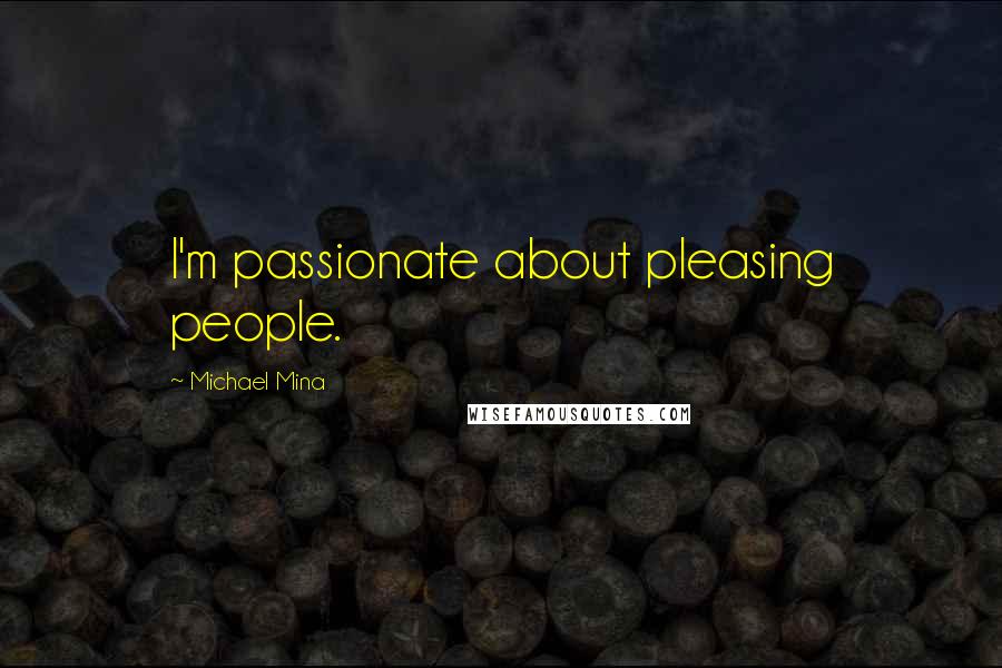 Michael Mina Quotes: I'm passionate about pleasing people.