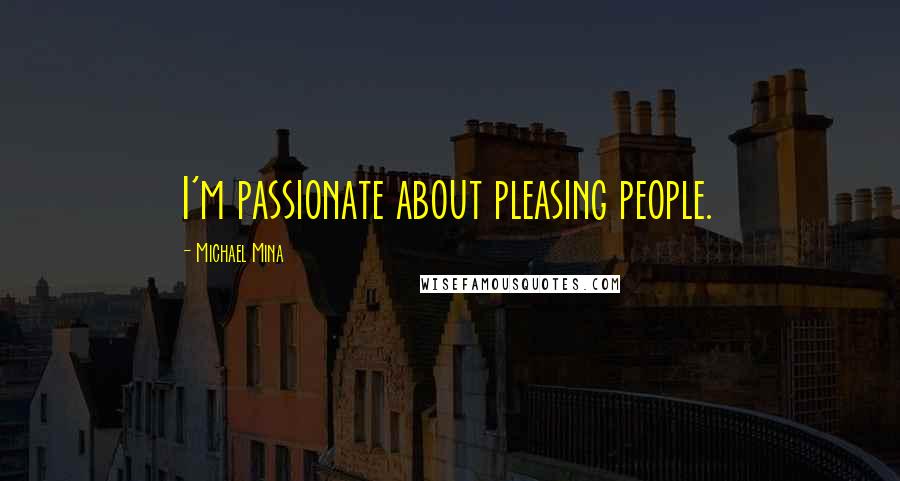 Michael Mina Quotes: I'm passionate about pleasing people.