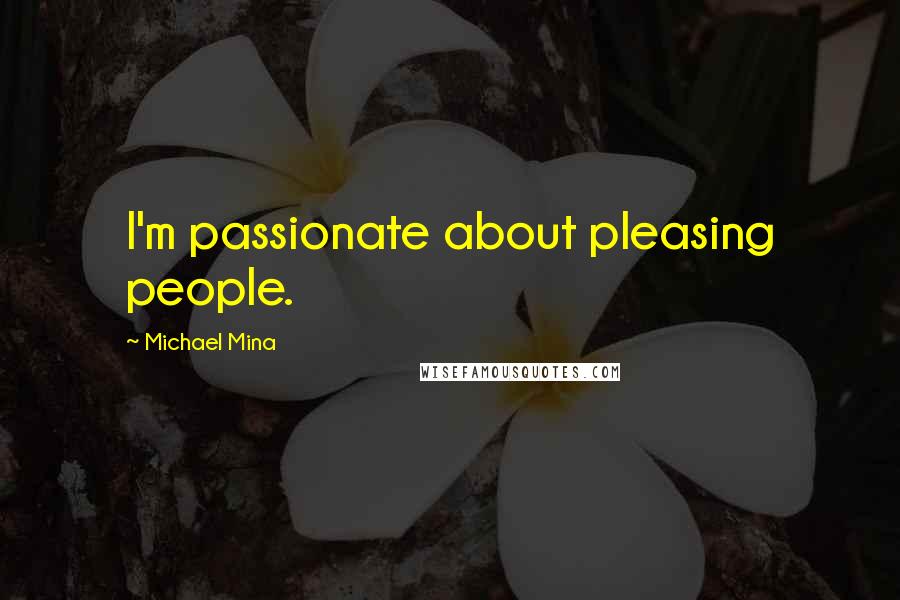 Michael Mina Quotes: I'm passionate about pleasing people.