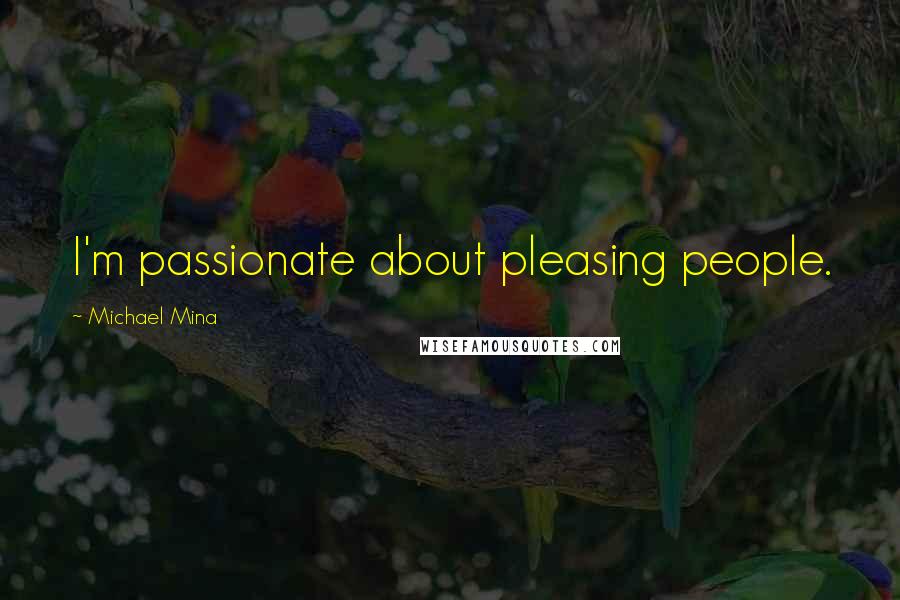 Michael Mina Quotes: I'm passionate about pleasing people.