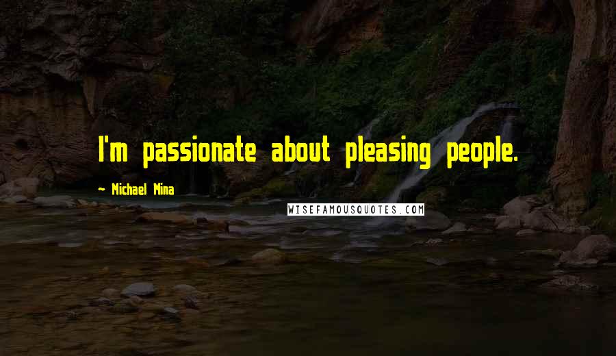 Michael Mina Quotes: I'm passionate about pleasing people.