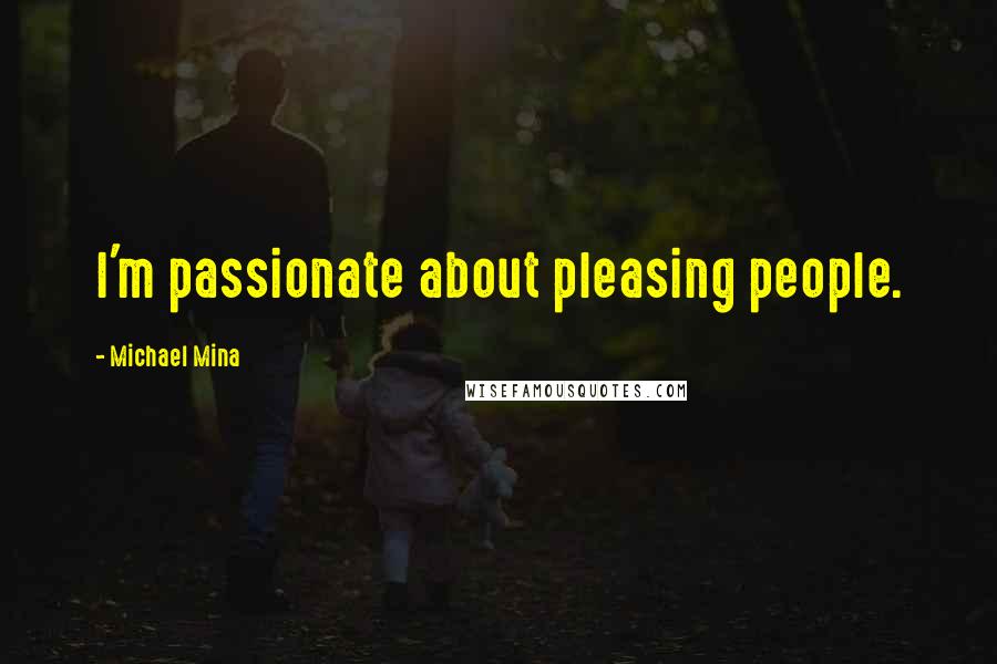 Michael Mina Quotes: I'm passionate about pleasing people.