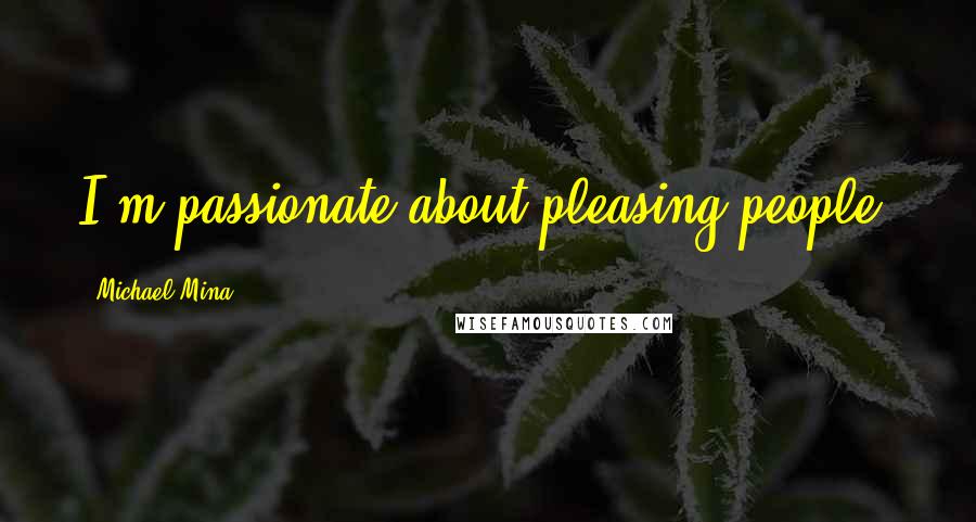 Michael Mina Quotes: I'm passionate about pleasing people.
