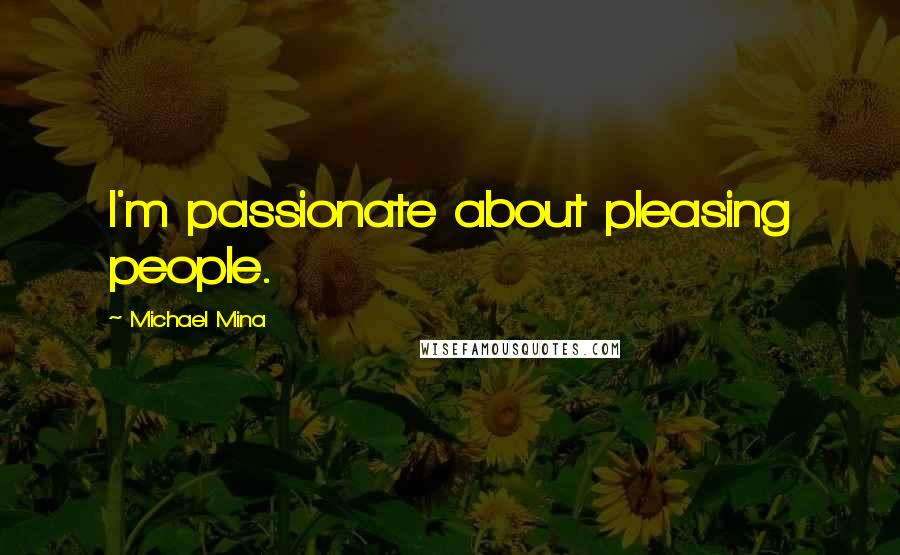 Michael Mina Quotes: I'm passionate about pleasing people.