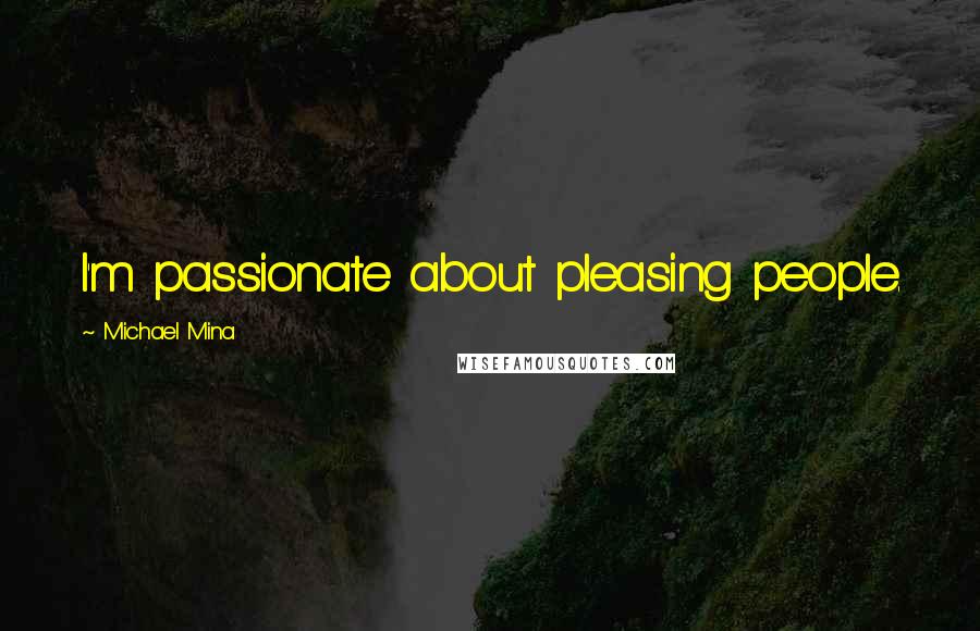 Michael Mina Quotes: I'm passionate about pleasing people.