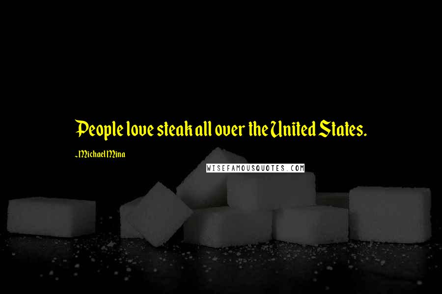 Michael Mina Quotes: People love steak all over the United States.
